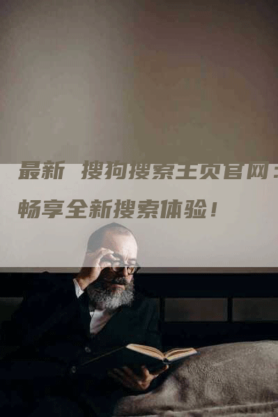 最新 搜狗搜索主页官网：畅享全新搜索体验！