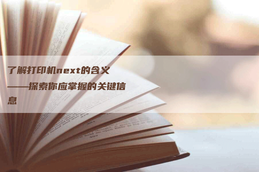 了解打印机next的含义——探索你应掌握的关键信息