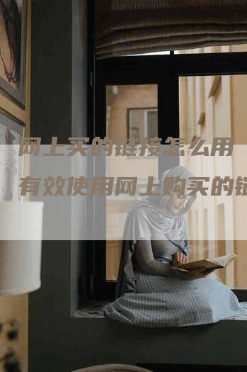 网上买的链接怎么用（如何有效使用网上购买的链接）