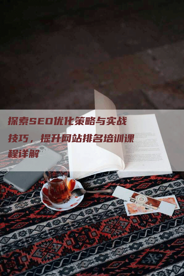 探索SEO优化策略与实战技巧，提升网站排名培训课程详解