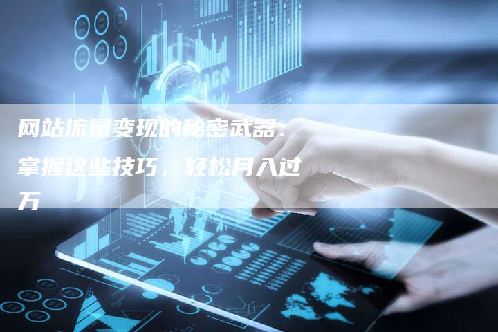 网站流量变现的秘密武器：掌握这些技巧，轻松月入过万
