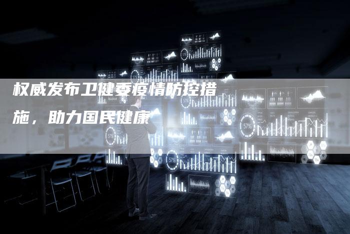 权威发布卫健委疫情防控措施，助力国民健康