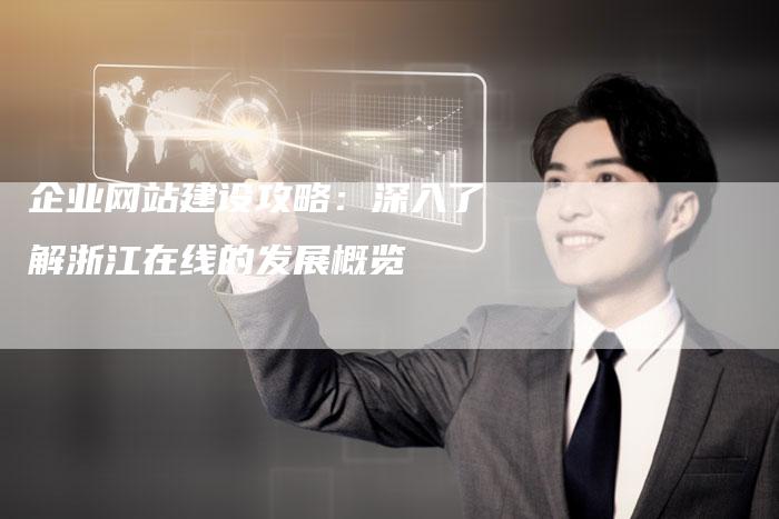 企业网站建设攻略：深入了解浙江在线的发展概览