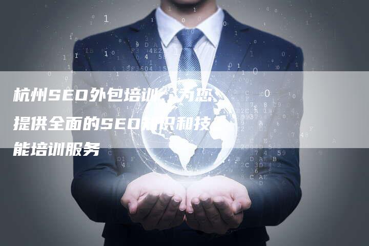 杭州SEO外包培训：为您提供全面的SEO知识和技能培训服务