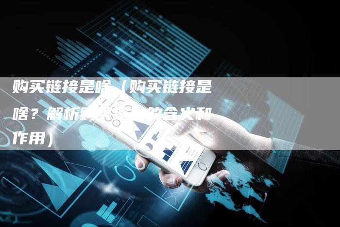 购买链接是啥（购买链接是啥？解析购买链接的含义和作用）