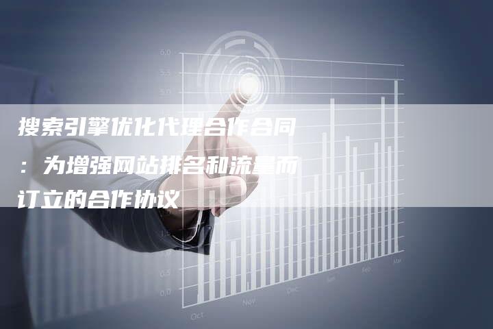 搜索引擎优化代理合作合同：为增强网站排名和流量而订立的合作协议