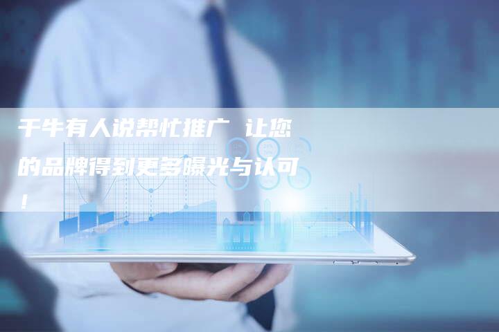 千牛有人说帮忙推广 让您的品牌得到更多曝光与认可！