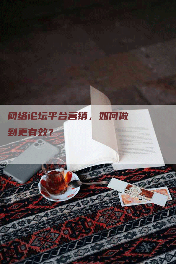 网络论坛平台营销，如何做到更有效？
