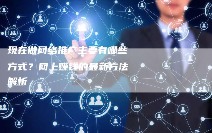 现在做网络推广主要有哪些方式？网上赚钱的最新方法解析