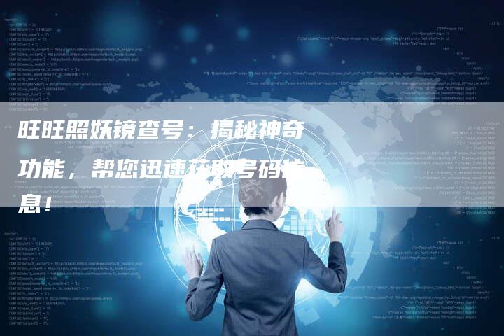 旺旺照妖镜查号：揭秘神奇功能，帮您迅速获取号码信息！