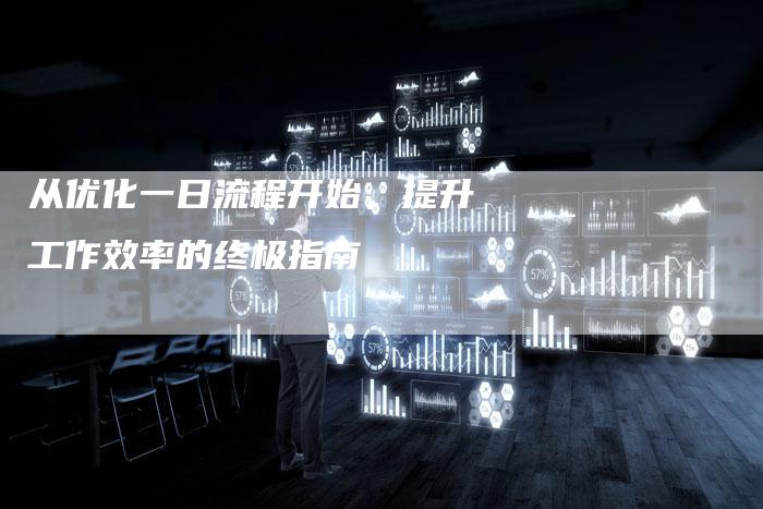 从优化一日流程开始，提升工作效率的终极指南