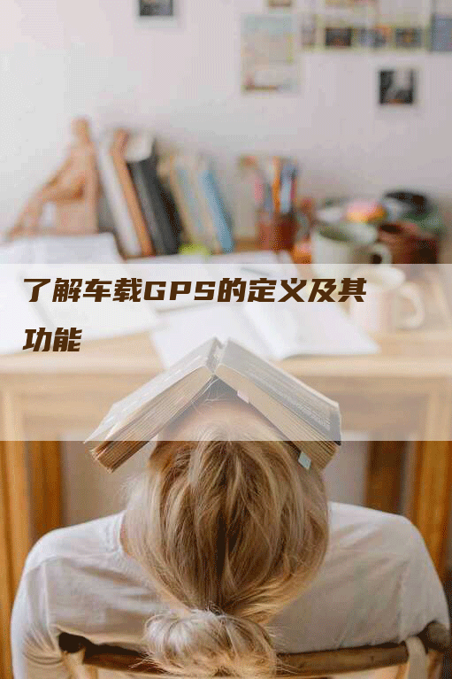 了解车载GPS的定义及其功能