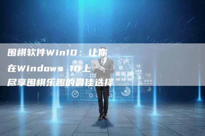 围棋软件Win10：让你在Windows 10上尽享围棋乐趣的最佳选择