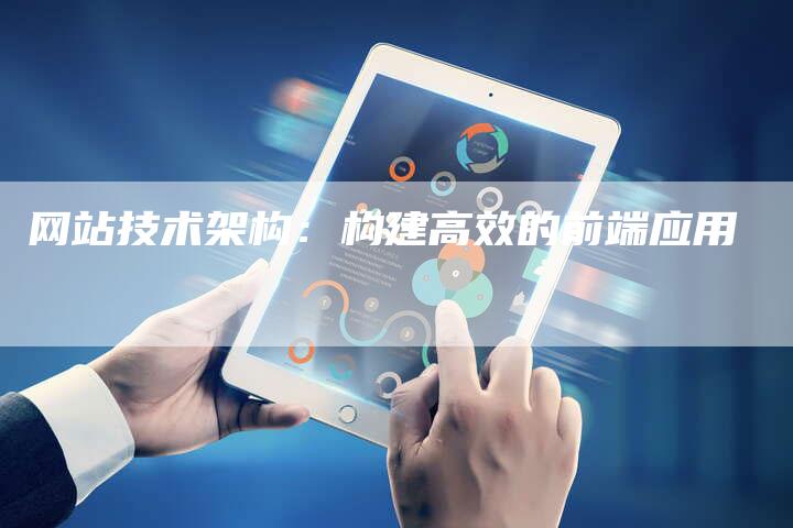 网站技术架构：构建高效的前端应用
