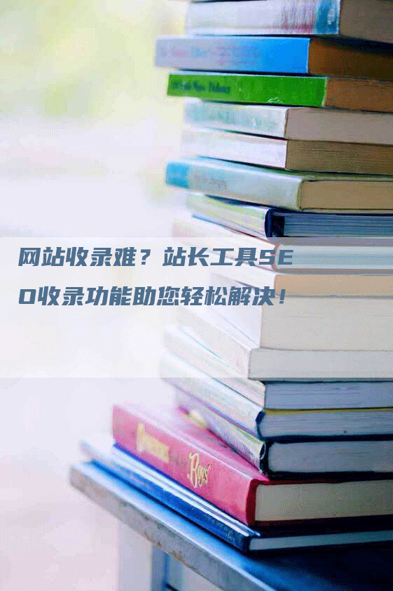 网站收录难？站长工具SEO收录功能助您轻松解决！