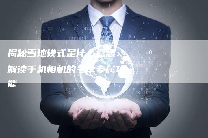 揭秘雪地模式是什么意思:解读手机相机的冬季专属功能-帮发外链网