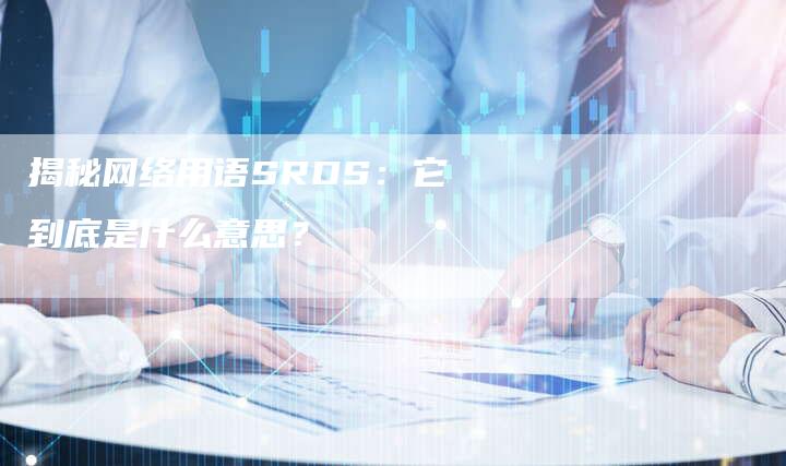 揭秘网络用语SRDS:它到底是什么意思?-帮发外链网