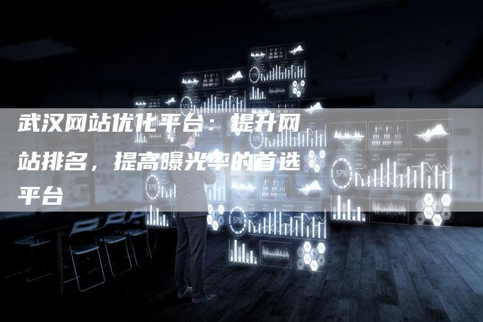 武汉网站优化平台：提升网站排名，提高曝光率的首选平台