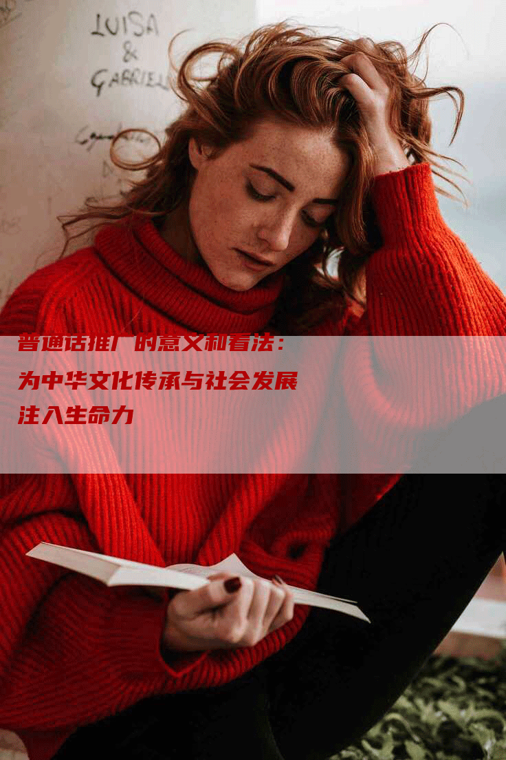 普通话推广的意义和看法：为中华文化传承与社会发展注入生命力
