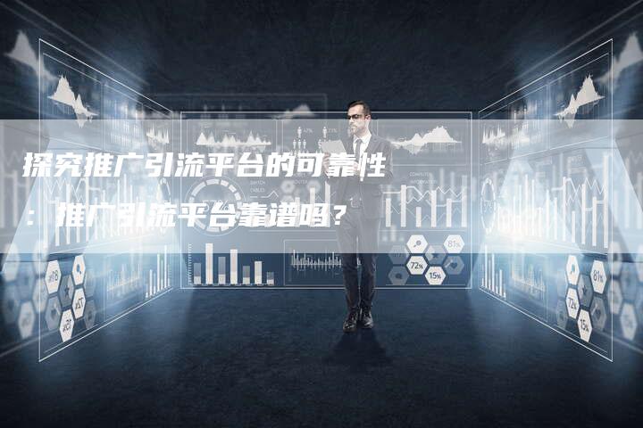 探究推广引流平台的可靠性:推广引流平台靠谱吗?-帮发外链网