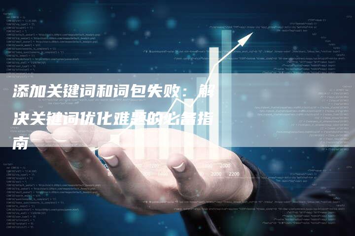 添加关键词和词包失败：解决关键词优化难题的必备指南