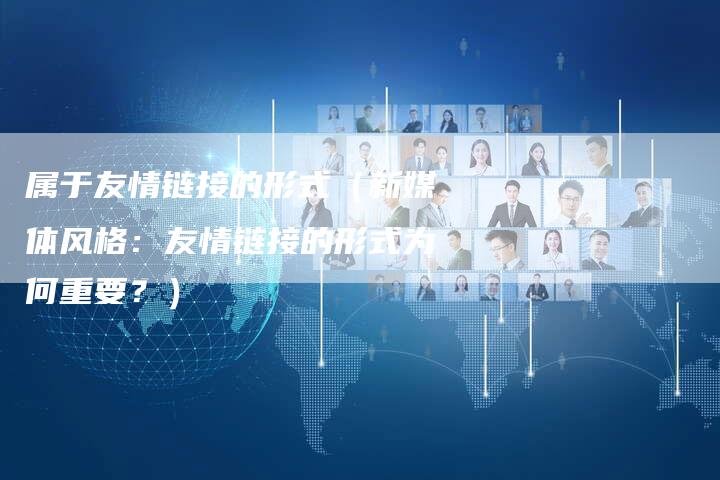 属于友情链接的形式（新媒体风格：友情链接的形式为何重要？）