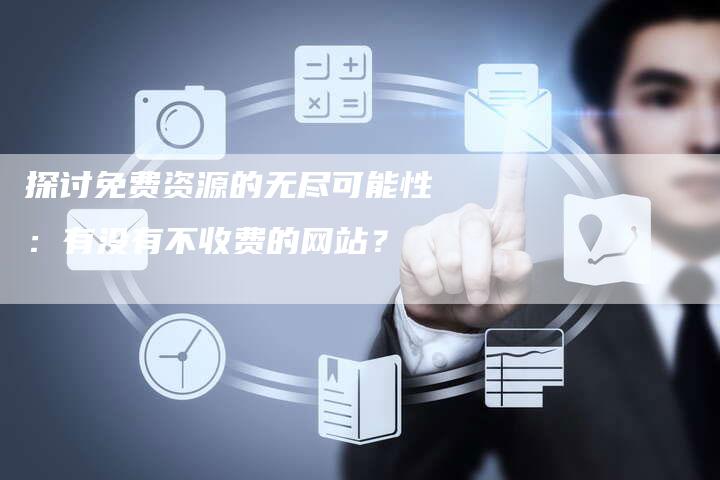 探讨免费资源的无尽可能性：有没有不收费的网站？