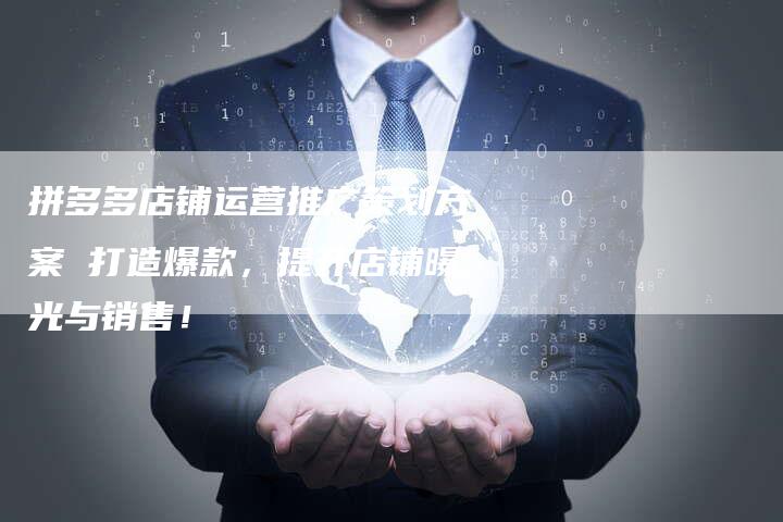 拼多多店铺运营推广策划方案 打造爆款，提升店铺曝光与销售！
