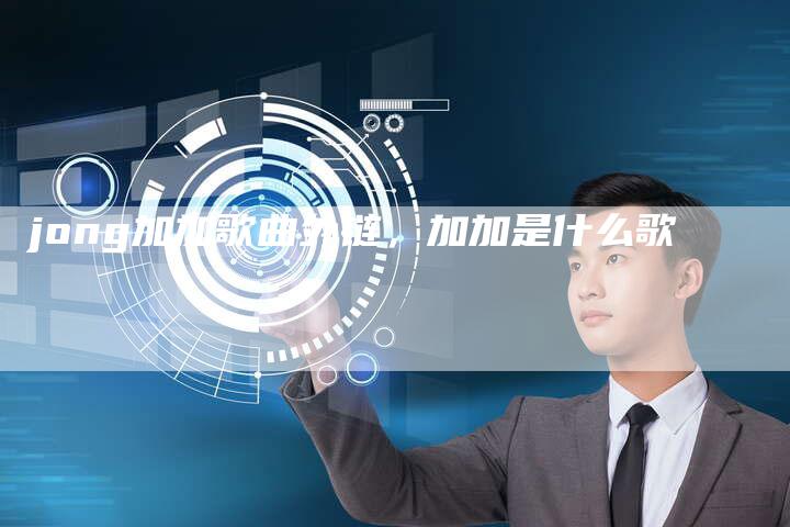 jong加加歌曲外链，加加是什么歌