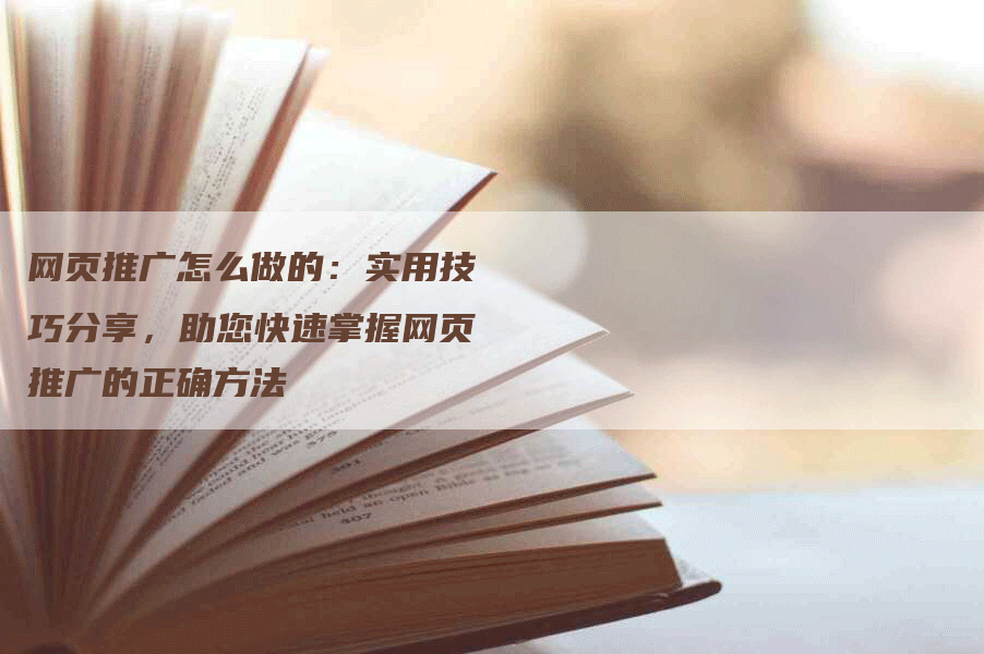 网页推广怎么做的：实用技巧分享，助您快速掌握网页推广的正确方法