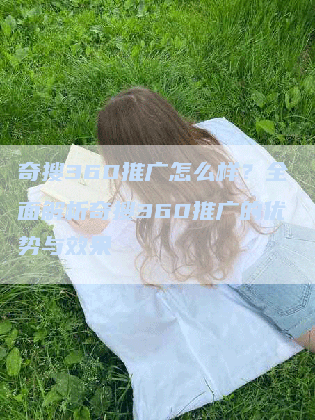 奇搜360推广怎么样？全面解析奇搜360推广的优势与效果