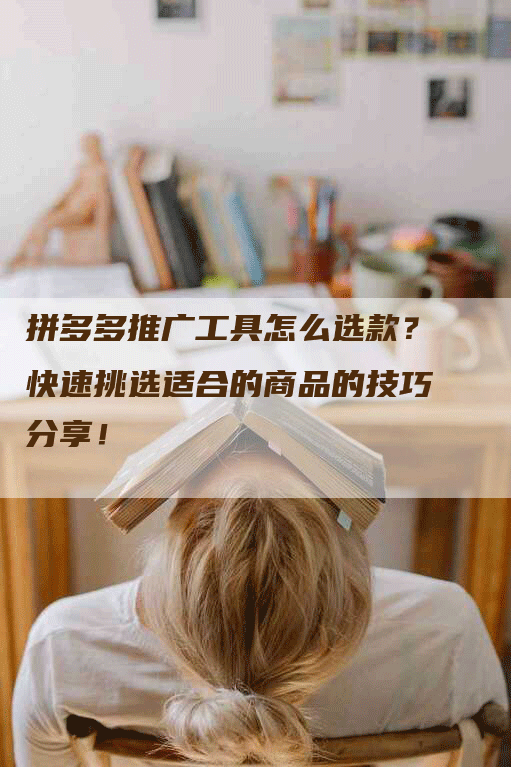 拼多多推广工具怎么选款？快速挑选适合的商品的技巧分享！