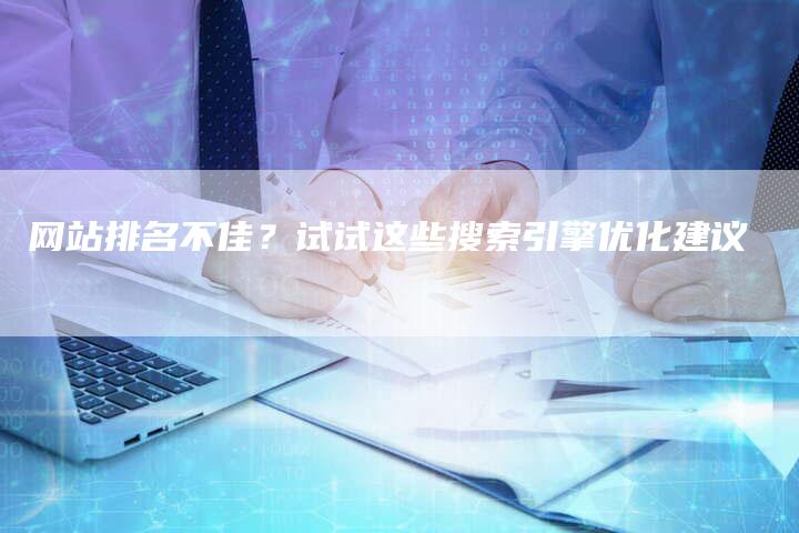 网站排名不佳？试试这些搜索引擎优化建议