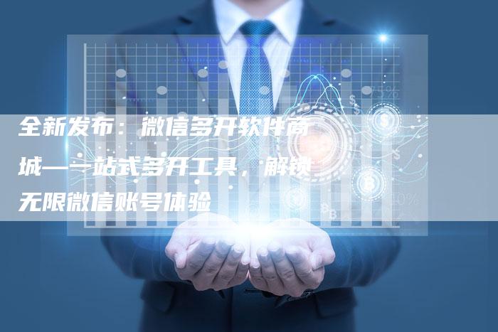 全新发布：微信多开软件商城—一站式多开工具，解锁无限微信账号体验