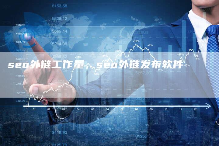 seo外链工作量，seo外链发布软件