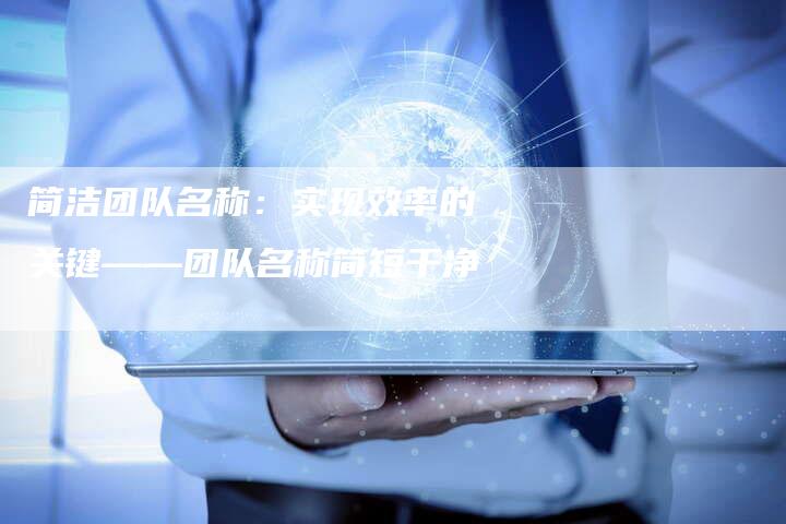 简洁团队名称：实现效率的关键——团队名称简短干净
