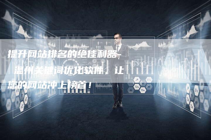 提升网站排名的绝佳利器- 温州关键词优化软件，让您的网站冲上榜首！
