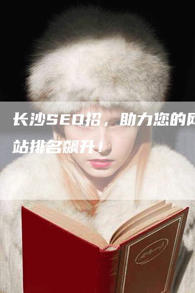 长沙SEO招，助力您的网站排名飙升！