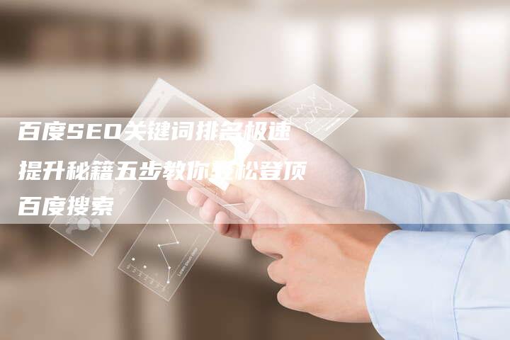 百度SEO关键词排名极速提升秘籍五步教你轻松登顶百度搜索