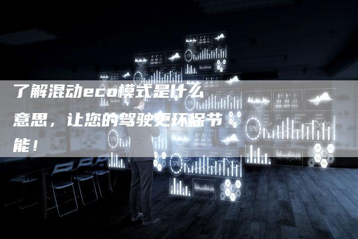 了解混动eco模式是什么意思，让您的驾驶更环保节能！