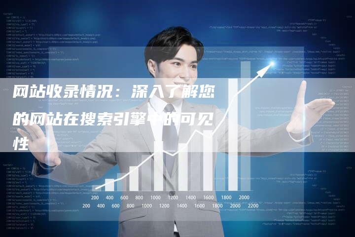 网站收录情况：深入了解您的网站在搜索引擎中的可见性