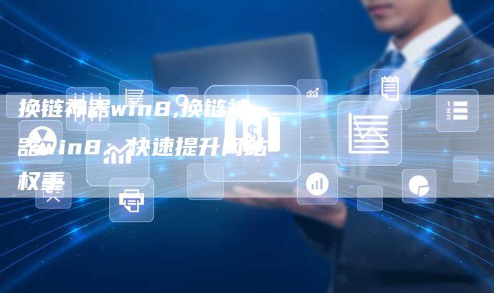 换链神器win8,换链神器win8：快速提升网站权重