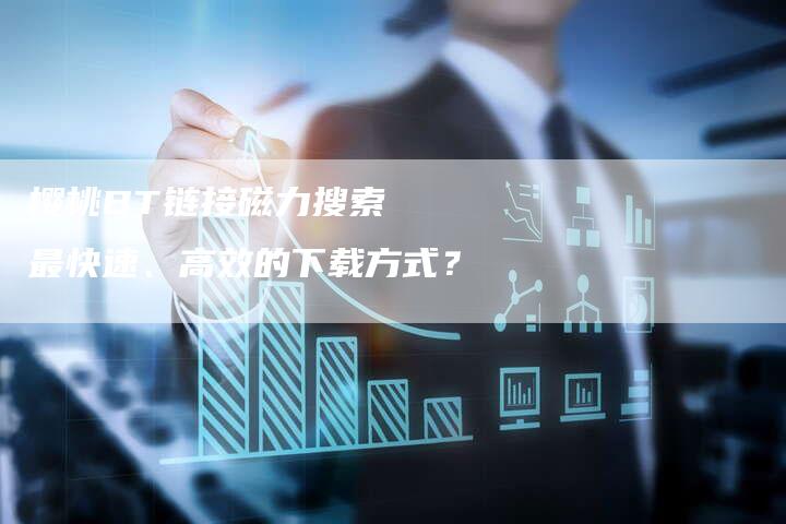 樱桃BT链接磁力搜索 最快速、高效的下载方式?-帮发外链网