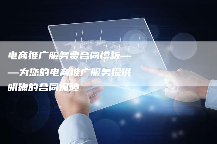 电商推广服务费合同模板——为您的电商推广服务提供明确的合同保障