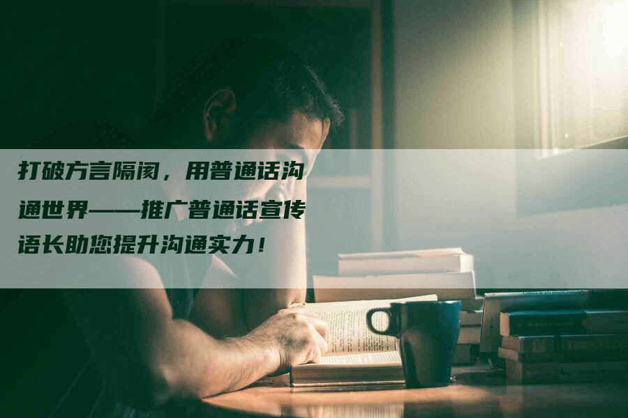 打破方言隔阂，用普通话沟通世界——推广普通话宣传语长助您提升沟通实力！