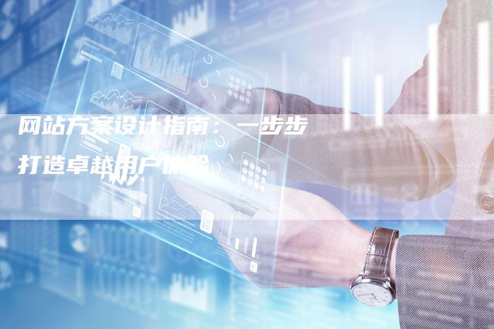 网站方案设计指南：一步步打造卓越用户体验