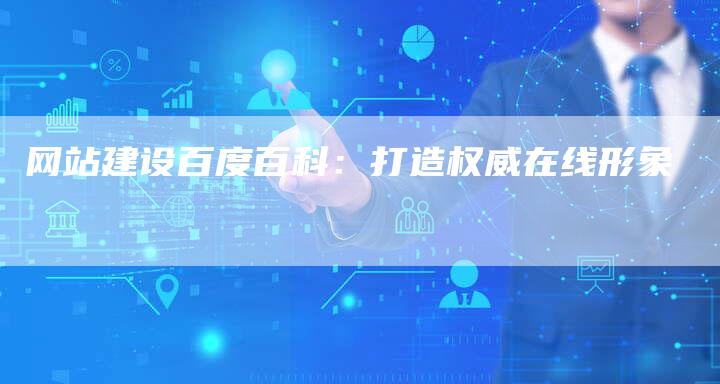 网站建设百度百科：打造权威在线形象