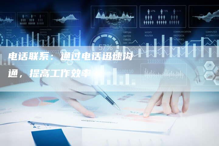 电话联系：通过电话迅速沟通，提高工作效率