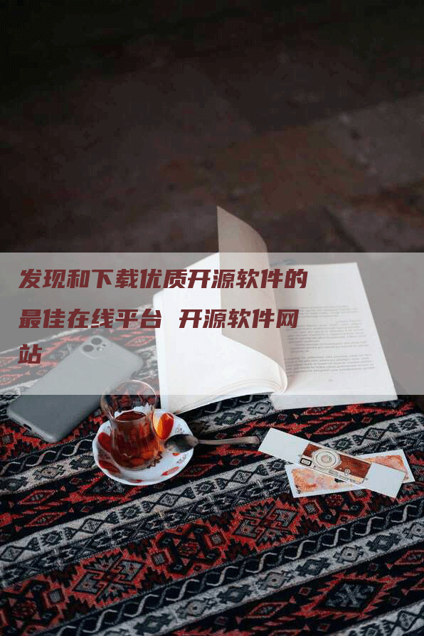 发现和下载优质开源软件的最佳在线平台 开源软件网站