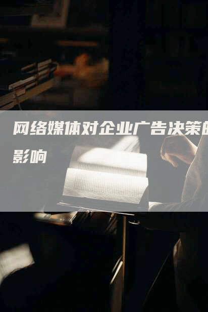 网络媒体对企业广告决策的影响